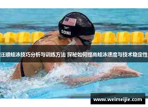 汪顺蛙泳技巧分析与训练方法 探秘如何提高蛙泳速度与技术稳定性