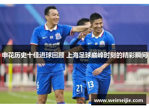 申花历史十佳进球回顾 上海足球巅峰时刻的精彩瞬间